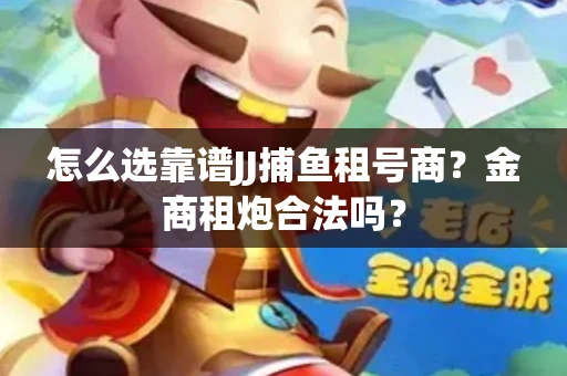 怎么选靠谱JJ捕鱼租号商？金商租炮合法吗？