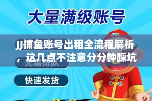 JJ捕鱼账号出租全流程解析，这几点不注意分分钟踩坑