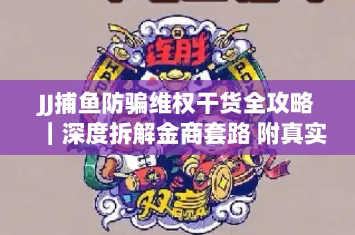 JJ捕鱼防骗维权干货全攻略｜深度拆解金商套路 附真实操作案例