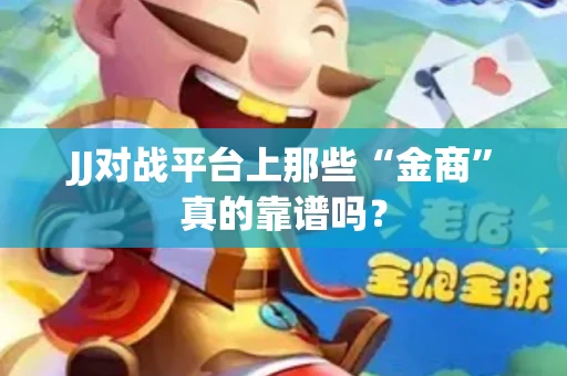 JJ对战平台上那些“金商”真的靠谱吗？